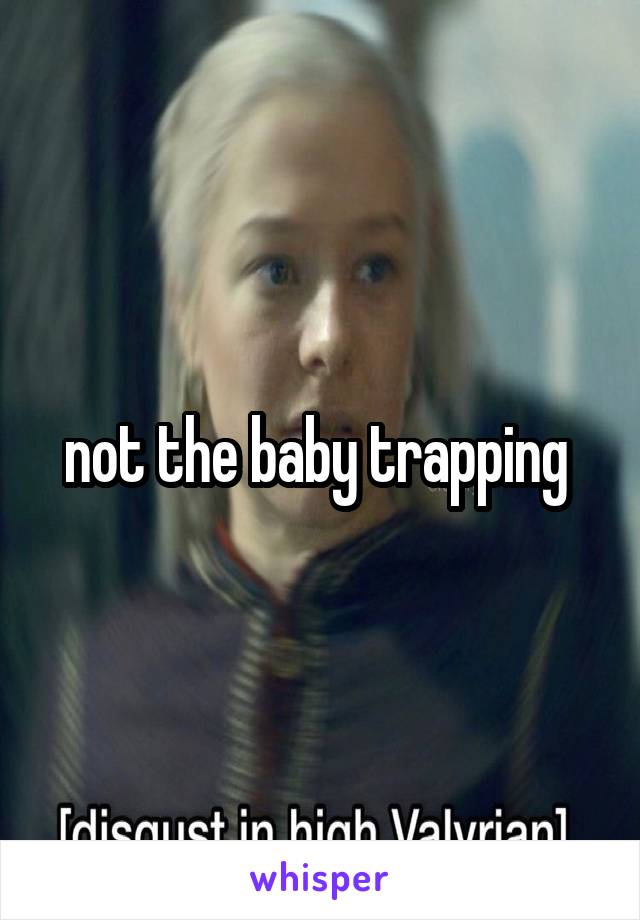 not the baby trapping 