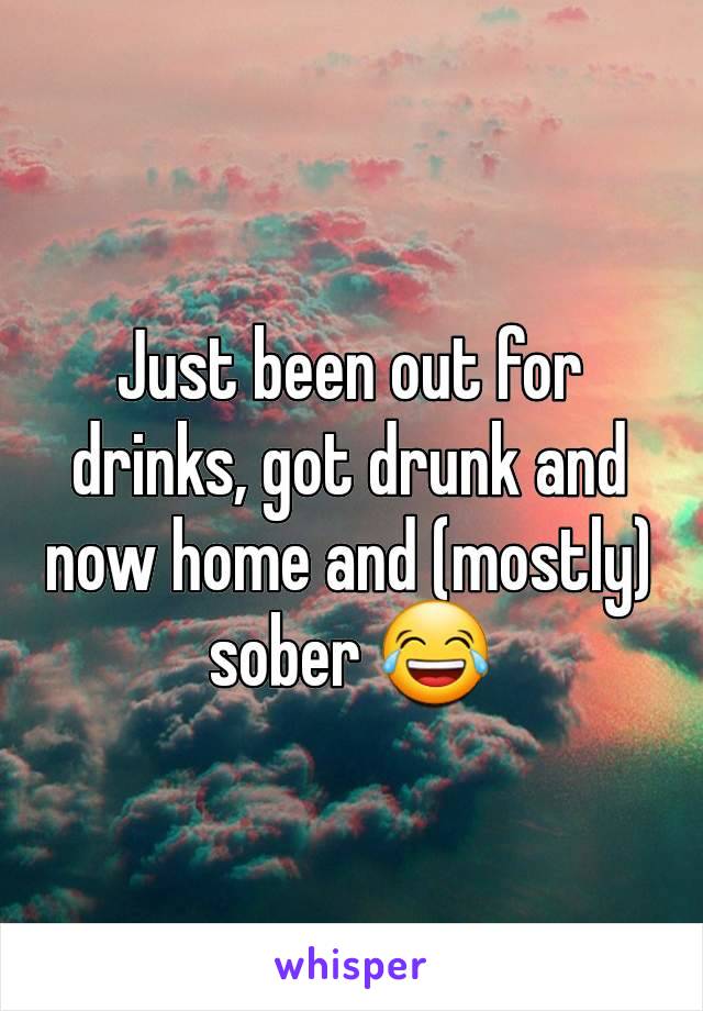 Just been out for drinks, got drunk and now home and (mostly) sober 😂