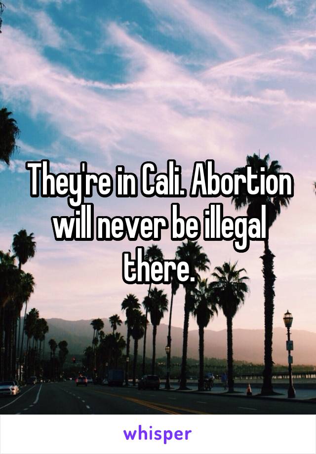 They're in Cali. Abortion will never be illegal there.