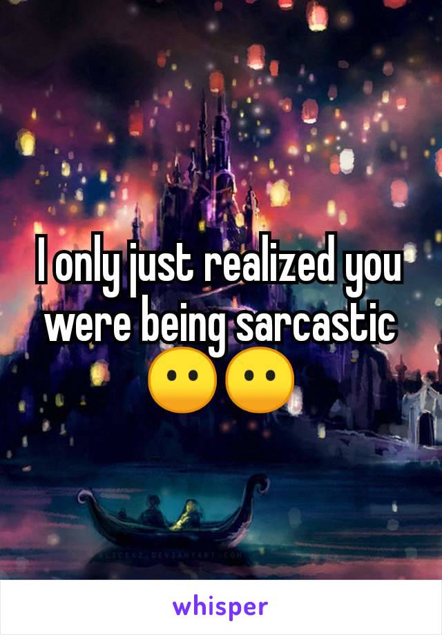 I only just realized you were being sarcastic 😶😶