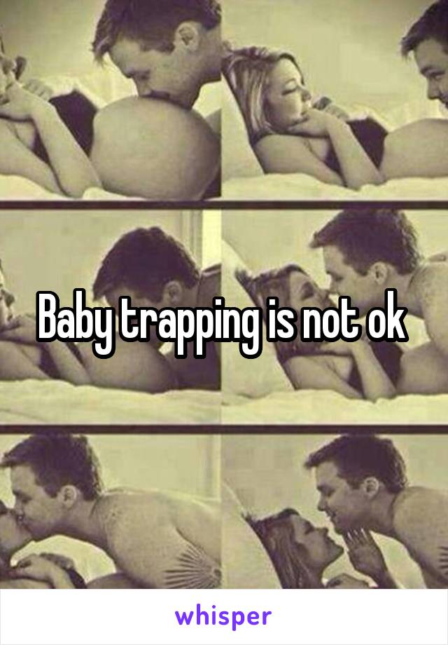 Baby trapping is not ok 