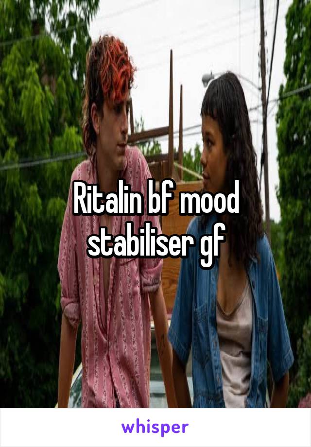 Ritalin bf mood stabiliser gf