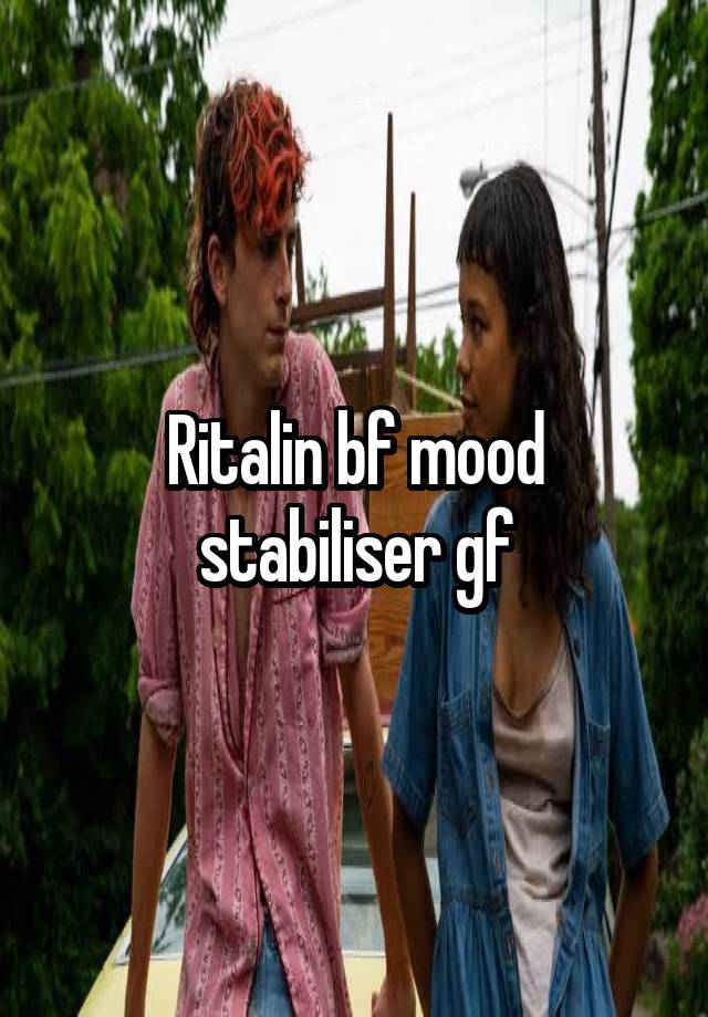 Ritalin bf mood stabiliser gf