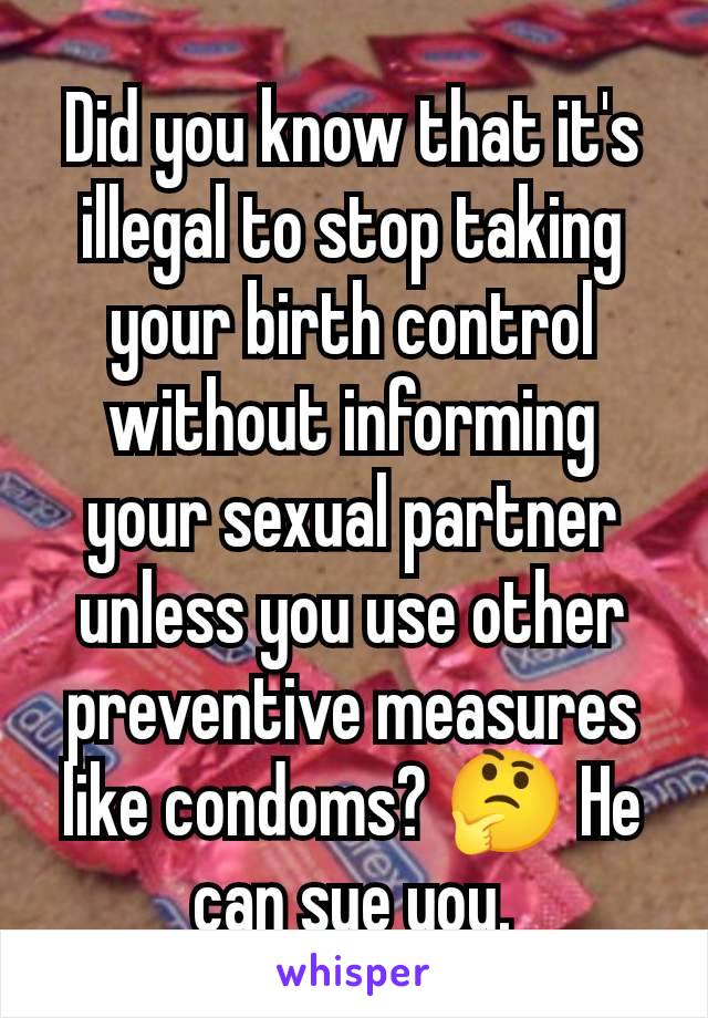 Did you know that it's illegal to stop taking your birth control without informing your sexual partner unless you use other preventive measures like condoms? 🤔 He can sue you.