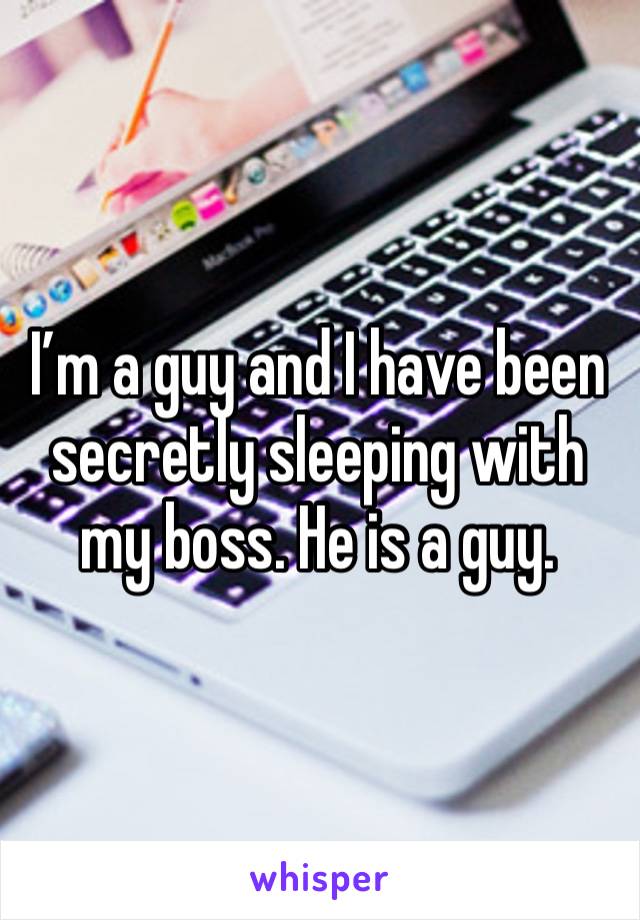 I’m a guy and I have been secretly sleeping with my boss. He is a guy. 