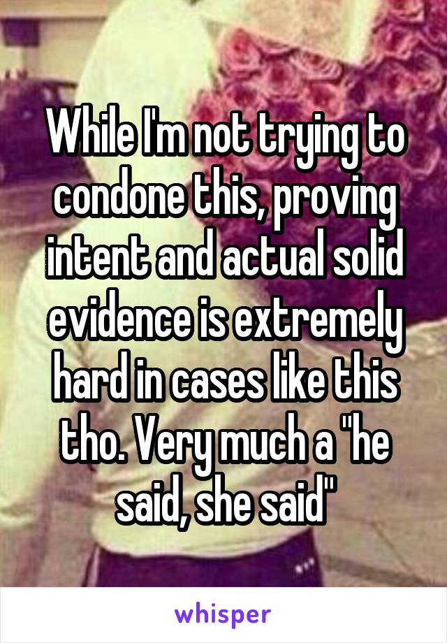 While I'm not trying to condone this, proving intent and actual solid evidence is extremely hard in cases like this tho. Very much a "he said, she said"