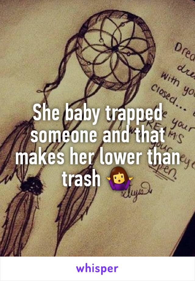 She baby trapped someone and that makes her lower than trash 🤷‍♀️