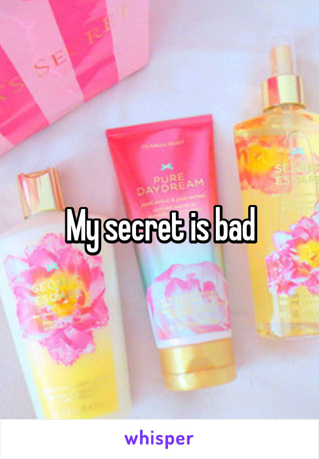 My secret is bad