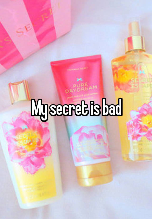 My secret is bad