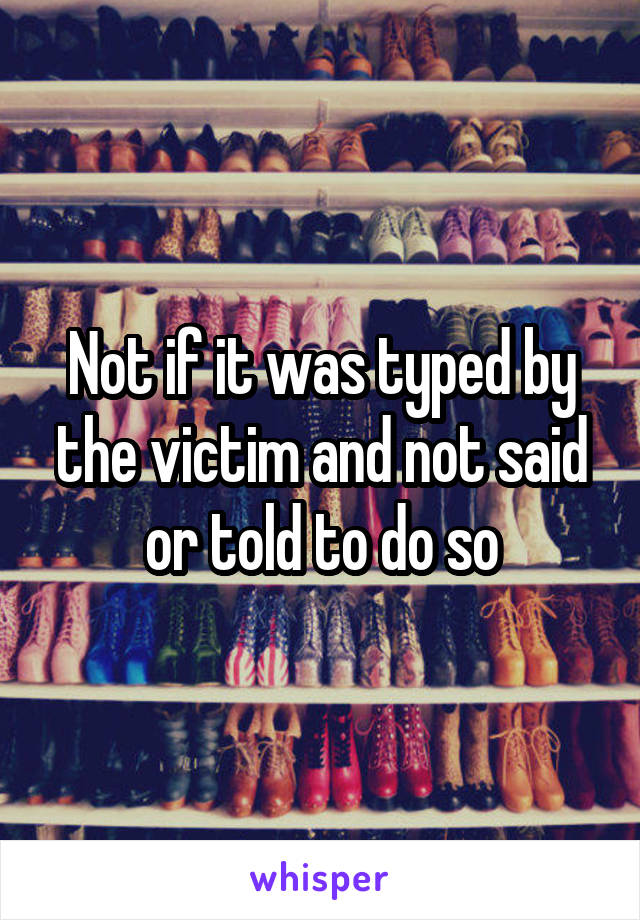 Not if it was typed by the victim and not said or told to do so