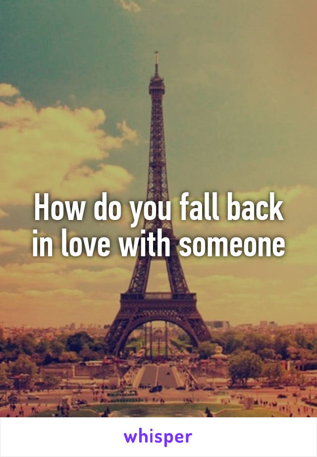 How do you fall back in love with someone