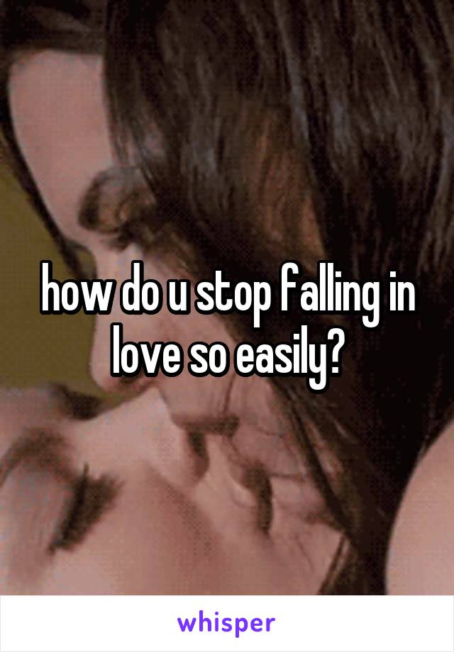 how do u stop falling in love so easily?