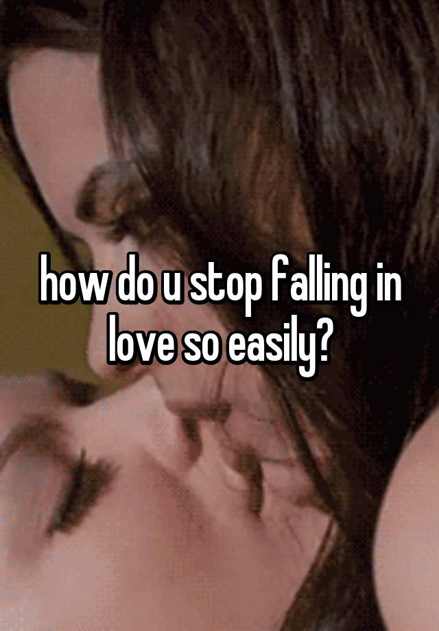 how do u stop falling in love so easily?