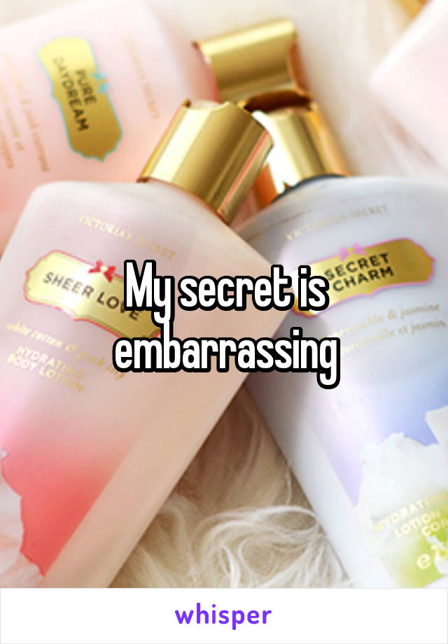 My secret is embarrassing