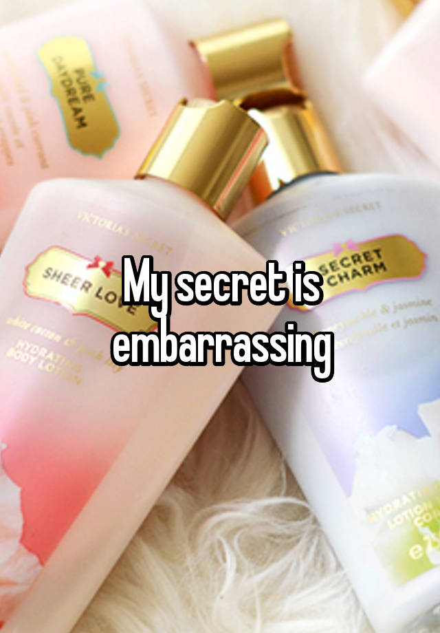 My secret is embarrassing