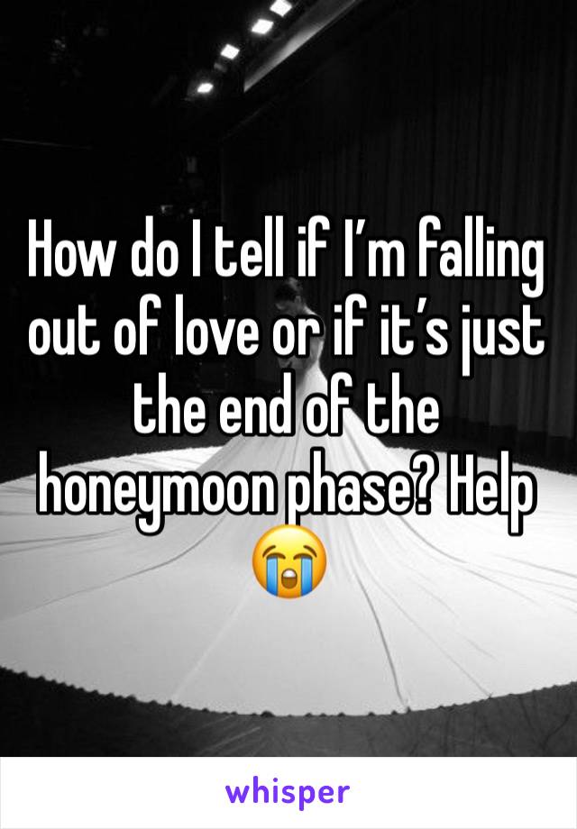 How do I tell if I’m falling out of love or if it’s just the end of the honeymoon phase? Help 😭