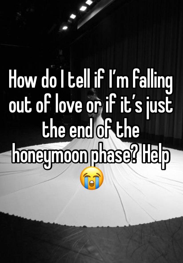 How do I tell if I’m falling out of love or if it’s just the end of the honeymoon phase? Help 😭