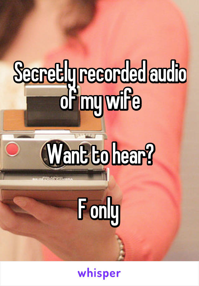 Secretly recorded audio of my wife

Want to hear?

F only 