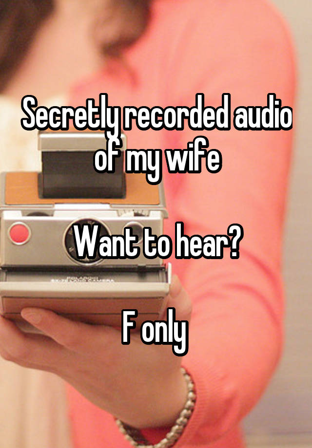 Secretly recorded audio of my wife

Want to hear?

F only 