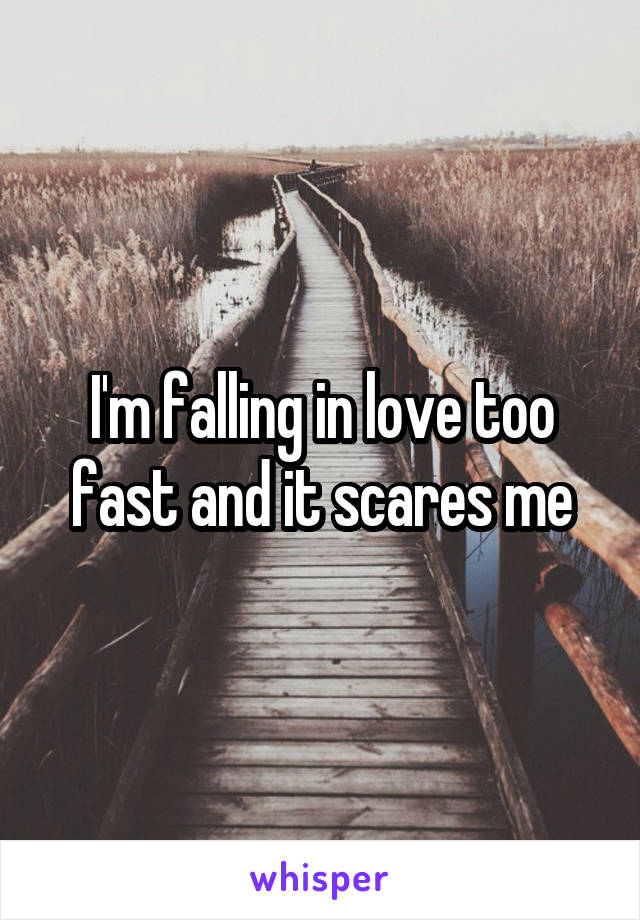 I'm falling in love too fast and it scares me