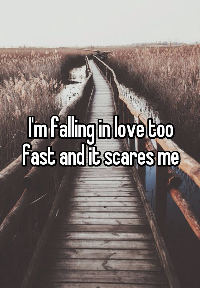 I'm falling in love too fast and it scares me