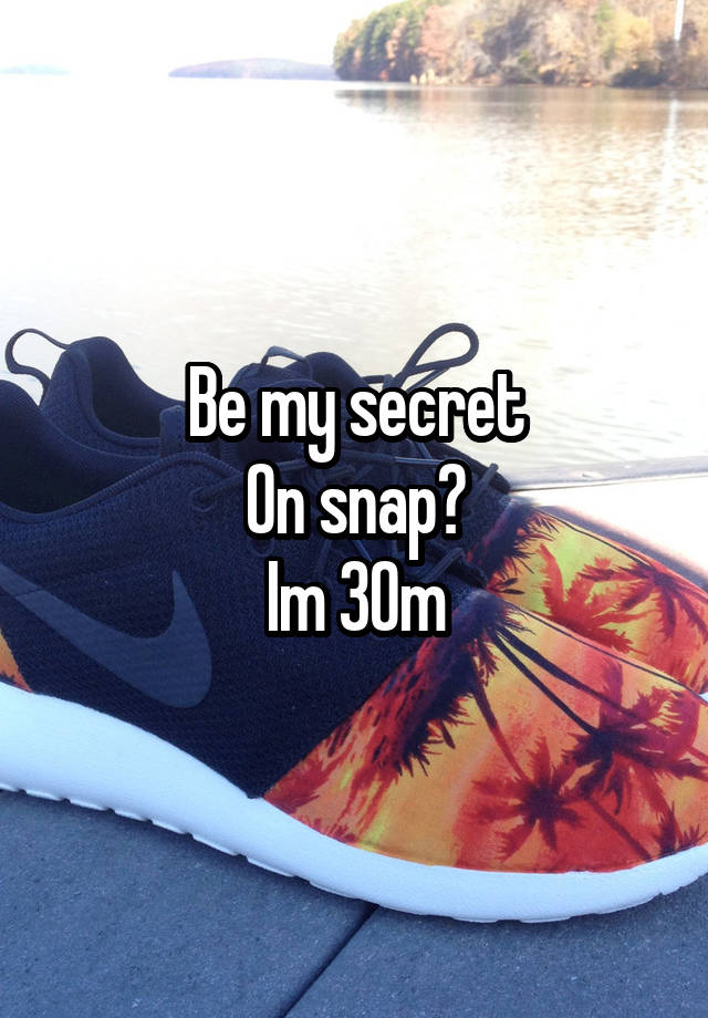 Be my secret
On snap?
Im 30m