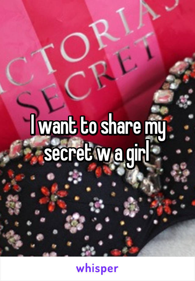 I want to share my secret w a girl 