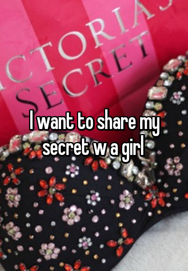 I want to share my secret w a girl 