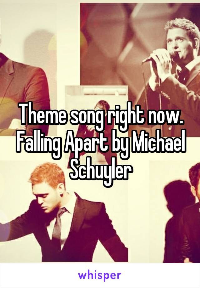 Theme song right now. Falling Apart by Michael Schuyler