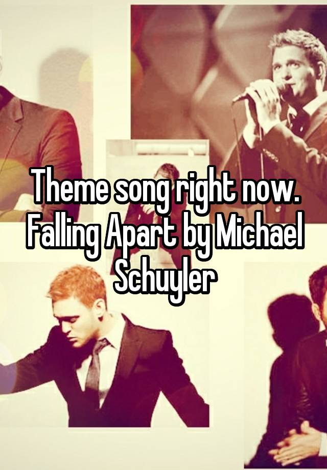 Theme song right now. Falling Apart by Michael Schuyler