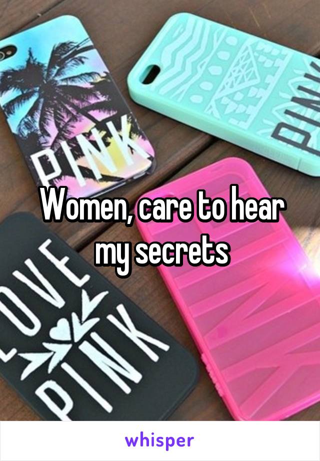 Women, care to hear my secrets