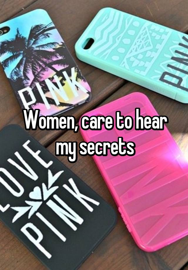 Women, care to hear my secrets