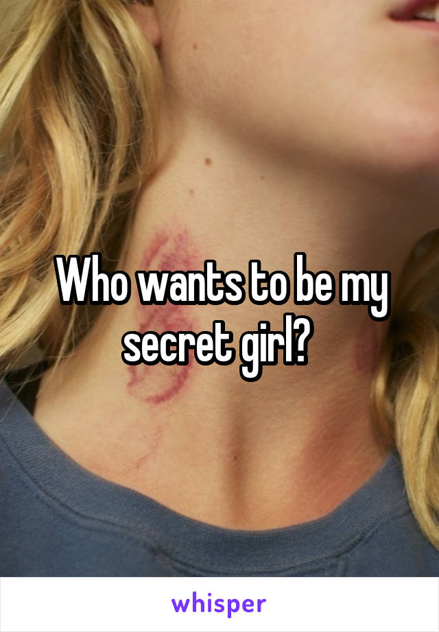 Who wants to be my secret girl? 