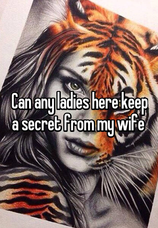 Can any ladies here keep a secret from my wife 