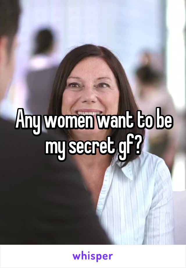 Any women want to be my secret gf?