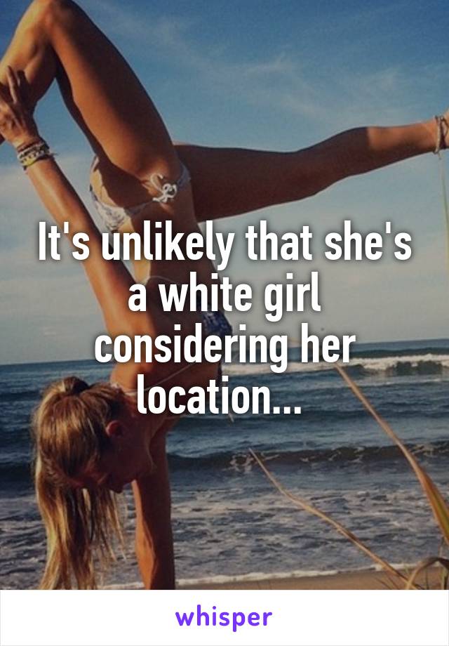 It's unlikely that she's a white girl considering her location... 