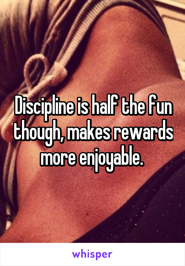 Discipline is half the fun though, makes rewards more enjoyable. 