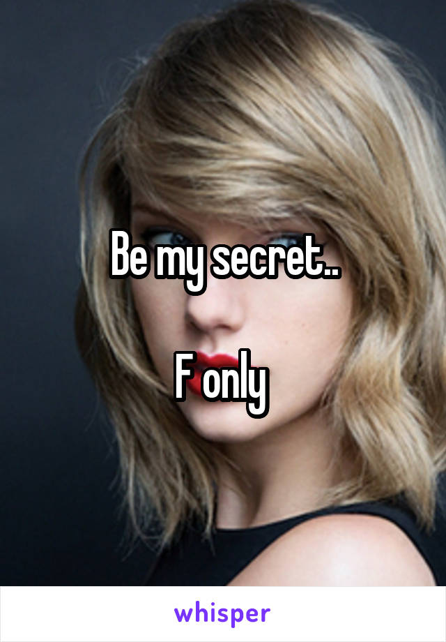 Be my secret..

F only 