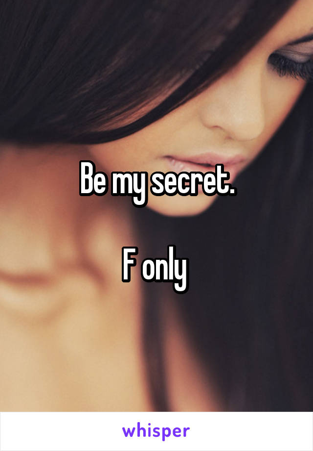 Be my secret.

F only 