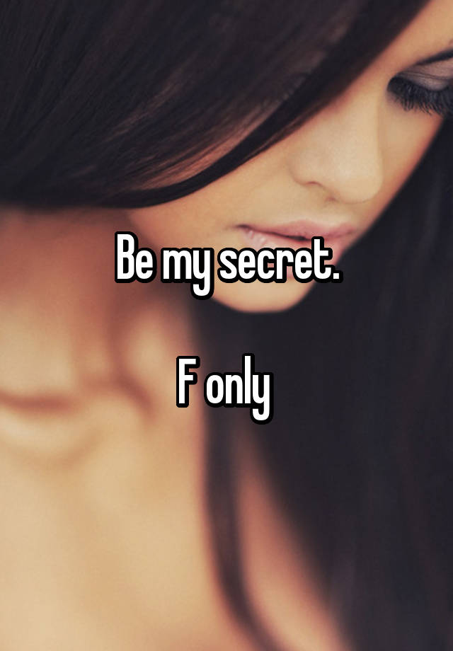 Be my secret.

F only 