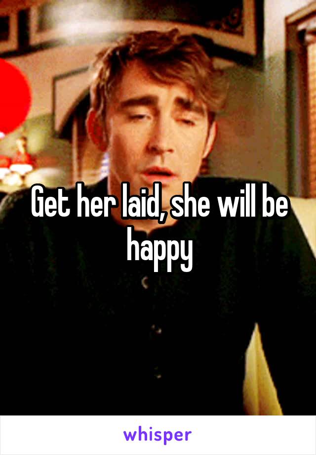 Get her laid, she will be happy