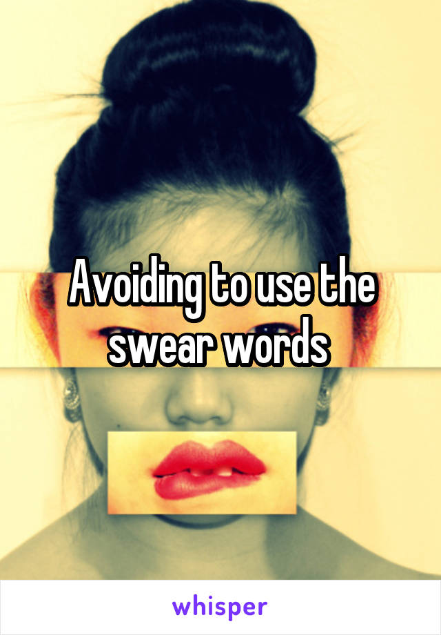 Avoiding to use the swear words 