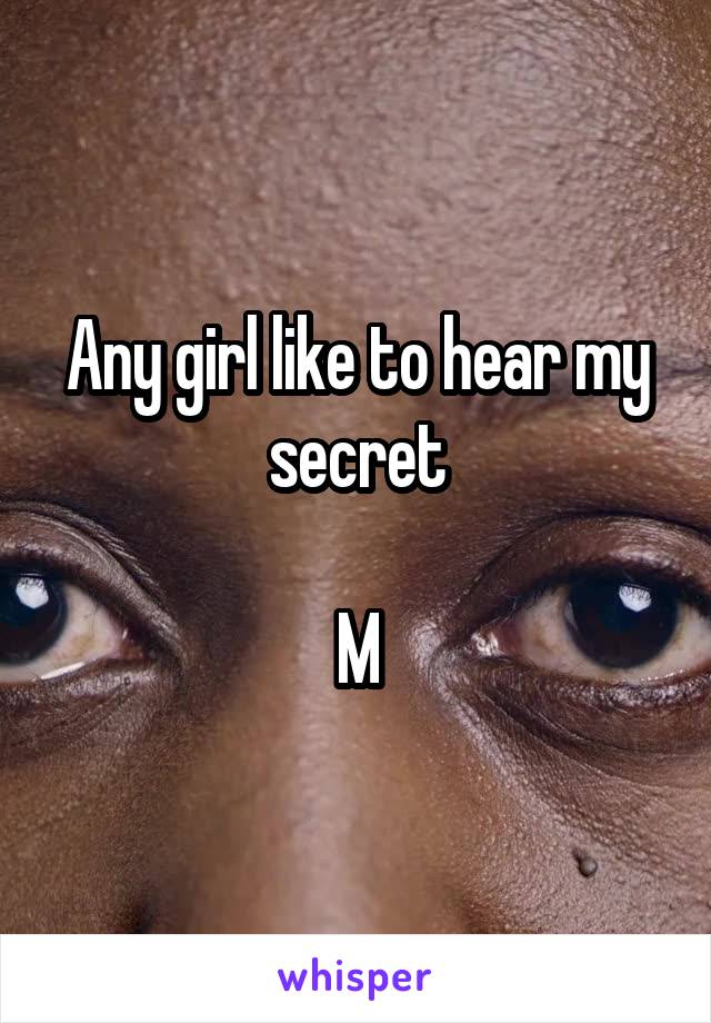 Any girl like to hear my secret

M