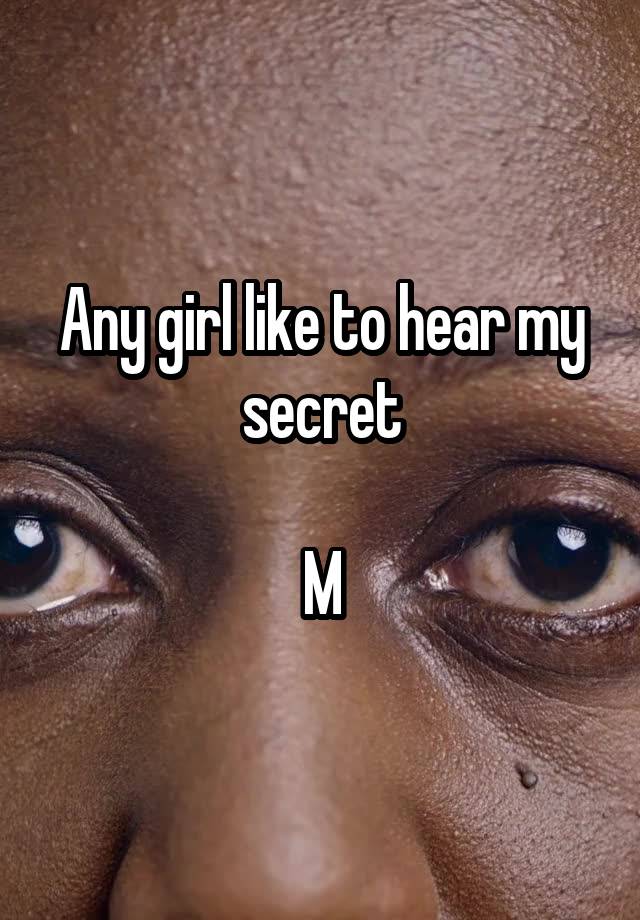 Any girl like to hear my secret

M