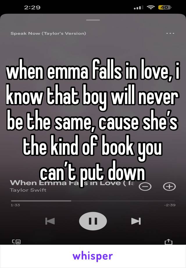 when emma falls in love, i know that boy will never be the same, cause she’s the kind of book you can’t put down
