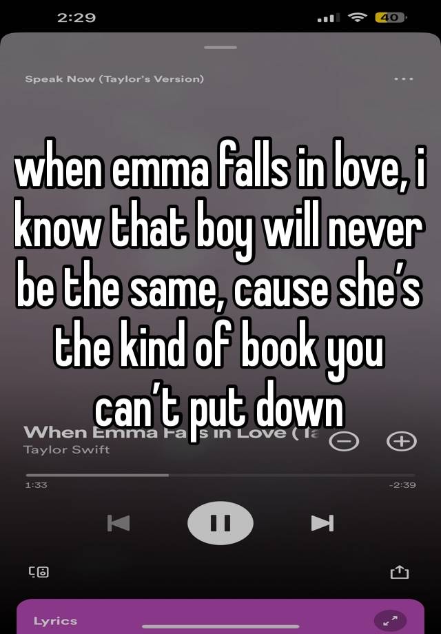 when emma falls in love, i know that boy will never be the same, cause she’s the kind of book you can’t put down
