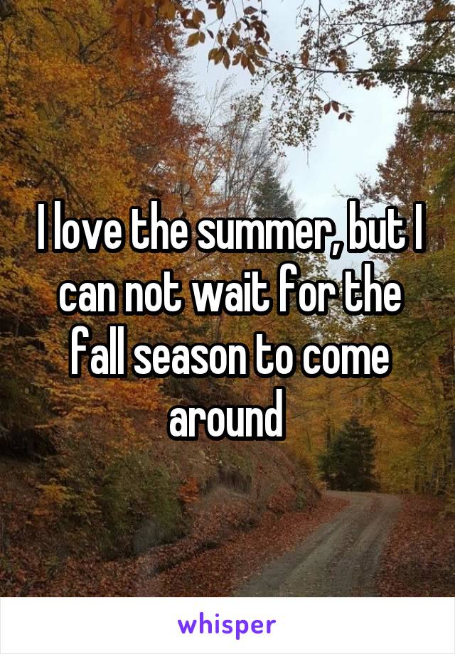 I love the summer, but I can not wait for the fall season to come around 