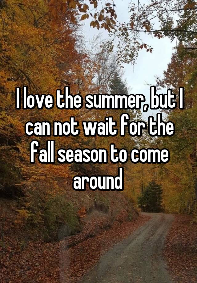 I love the summer, but I can not wait for the fall season to come around 