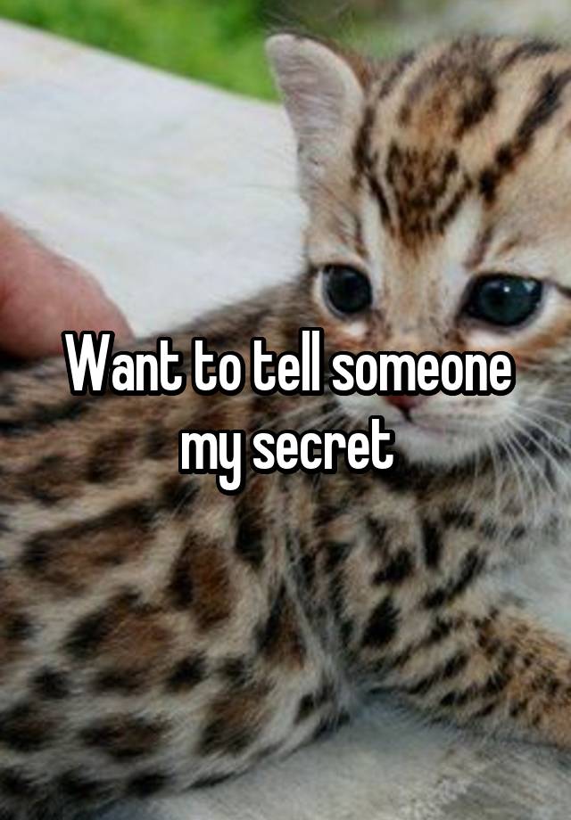 Want to tell someone my secret