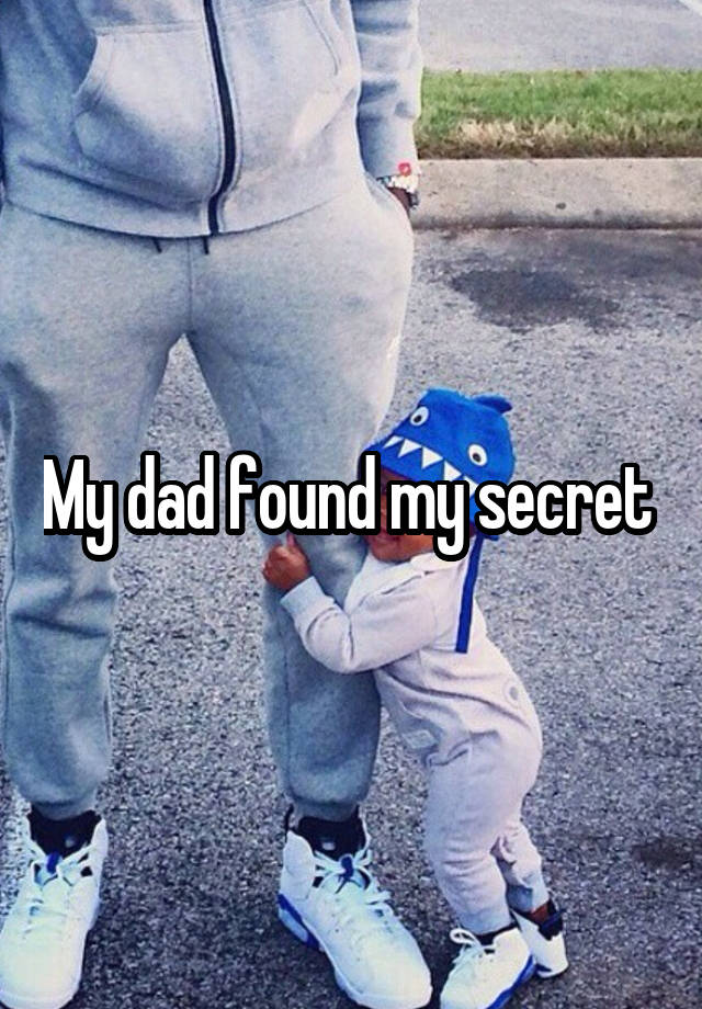 My dad found my secret 